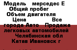  › Модель ­ мерседес Е-230 › Общий пробег ­ 260 000 › Объем двигателя ­ 25 › Цена ­ 650 000 - Все города Авто » Продажа легковых автомобилей   . Челябинская обл.,Катав-Ивановск г.